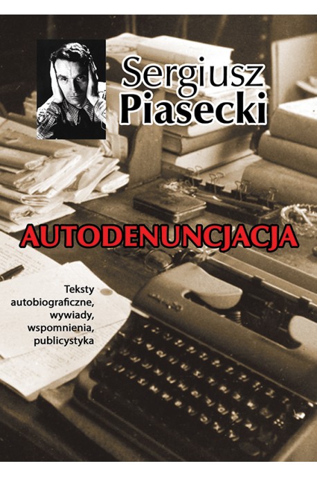Autodenuncjacja Teksty autobiograficzne, wywiady, wspomnienia (S.Piasecki)
