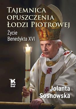 Tajemnica opuszczenia Łodzi Piotrowej Życie Benedykta XVI (J.Sosnowska)
