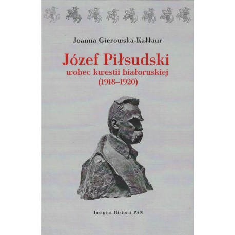 Józef Piłsudski wobec kwestii białoruskiej (1918-1920)(J.Gierowska-Kałłaur)