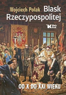 Blask Rzeczypospolitej Od X do XXI wieku (W.Polak)