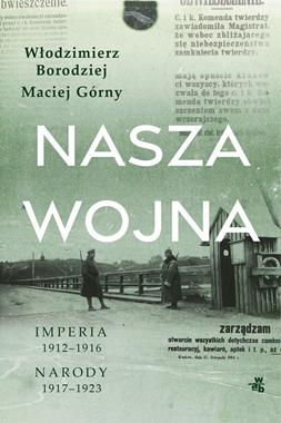 Nasza wojna: Imperia 1912-16 / Narody 1917-23 (W.Borodziej M.Górny)
