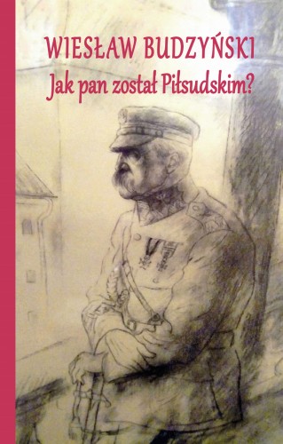 Jak Pan został Piłsudskim ? (W.Budzyński)