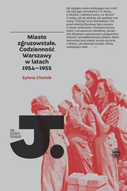 Miasto zgruzowstałe Codzienność Warszawy w latach 1954-55 (S.Chutnik)