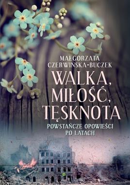 Walka Miłość Tęsknota Powstańcze opowieści po latach (M.Czerwińska-Buczek)