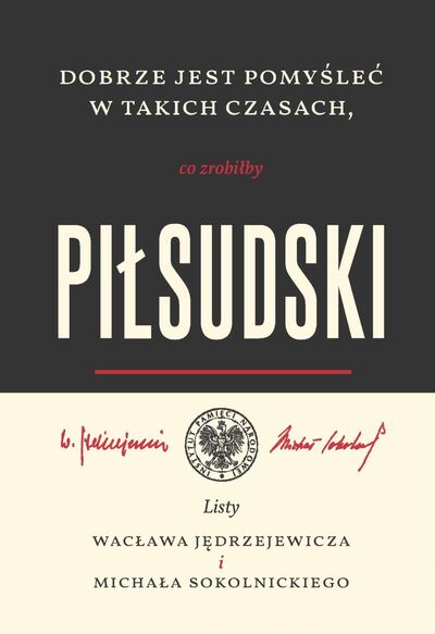 Dobrze jest pomyśleć w takich czasach co zrobiłby Piłsudski (opr.K.Kloc)