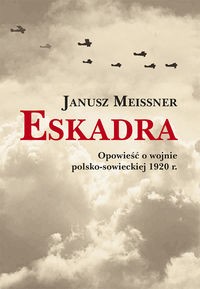 Eskadra Opowieść o wojnie polsko-sowieckiej 1920 r. (J.Meissner)