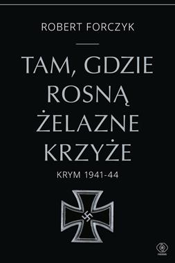 Tam, gdzie rosną Żelazne Krzyże Krym 1941-1944 (R.Forczyk)