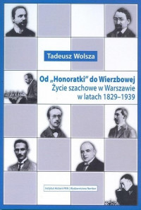 Od "Honoratki" do Wierzbowej Życie szachowe w Warszawie w latach 1829-1939 (T.Wolsza)