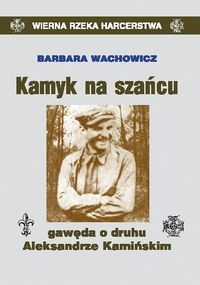 Kamyk na szańcu Gawęda o druhu Aleksandrze Kamińskim (B.Wachowicz)