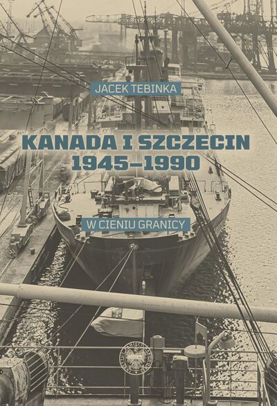 Kanada i Szczecin 1945-1990 W cieniu granicy (J.Tebinka)