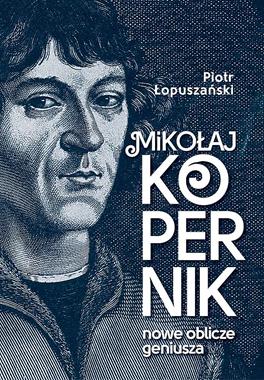 Mikołaj Kopernik Nowe oblicze geniusza (P.Łopuszański)