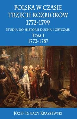 Polska w czasie trzech rozbiorów 1772-1799 T.1 Studia do historii ducha i obyczaju (J.I.Kraszewski)