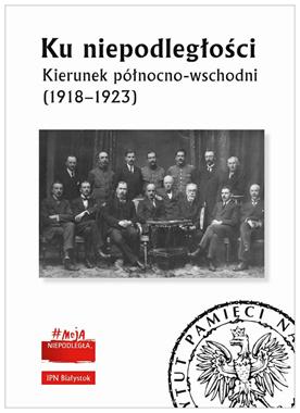 Ku niepodległości Kierunek północno-wschodni (1918-1923)(red.D.Maksimiuk P.Niziołek