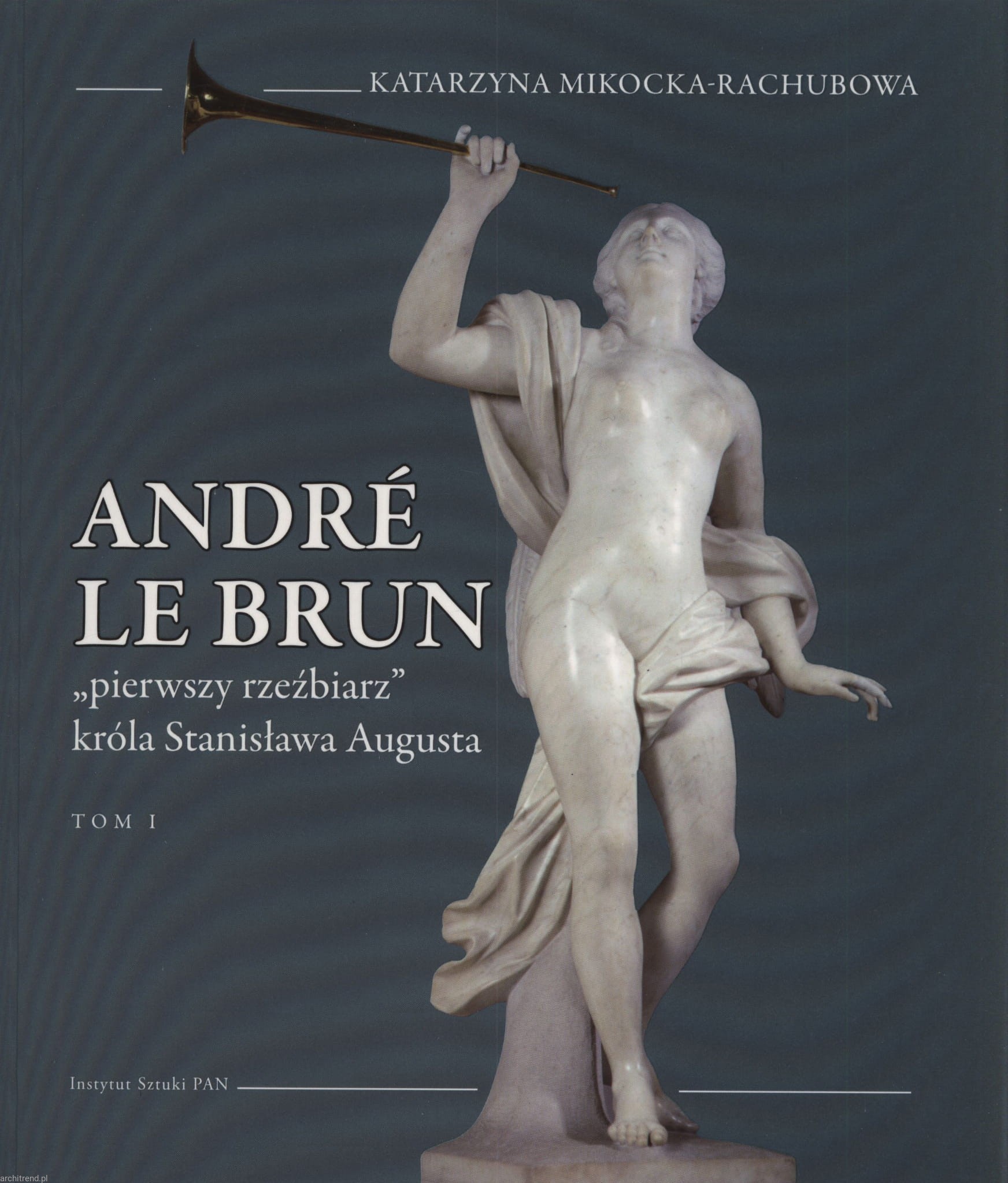 Andre Le Brun "Pierwszy rzeźbiarz" króla Stanisława Augusta T.1/2 (K.Mikocka-Rachubowa)