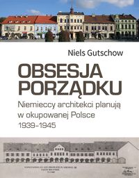 Obsesja porządku Niemieccy architekci planują w okupowanej Polsce 1939-45 (N.Gutschow)