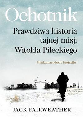 Ochotnik Prawdziwa historia tajnej misji Witolda Pileckiego (J.Fairweather)