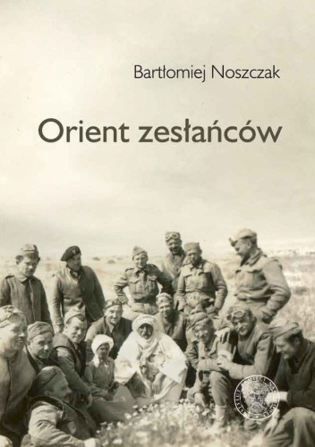 Orient zesłańców Bliski Wschód w oczach Polaków ze Związku Sowieckiego 1942-45 (B.Noszczak)