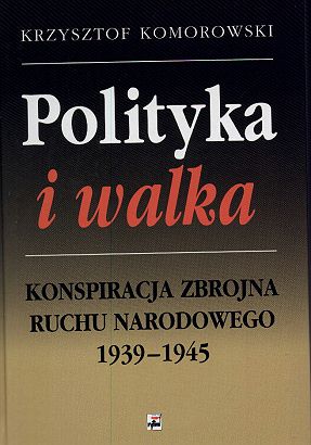 Polityka i walka Konspiracja zbrojna Ruchu Narodowego 1939-1945 (K.Komorowski)