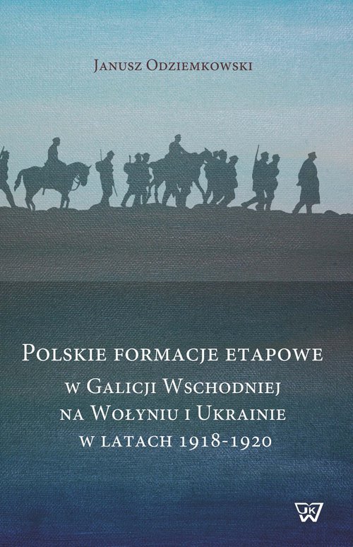 Polskie formacje etapowe w Galicji Wschodniej na Wołyniu i Ukrainie 1918-1920 (J.Odziemkowski)