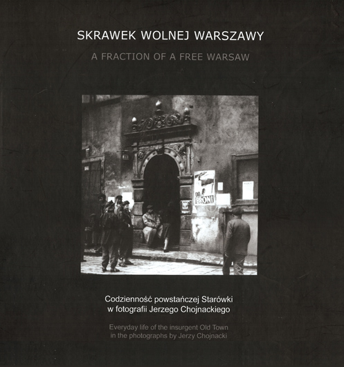 Skrawek wolnej Warszawy Codzienność powstańczej Starówki (J.Chojnacki)
