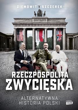 Rzeczpospolita zwycięska Alternatywna historia Polski (Z.Szczerek)