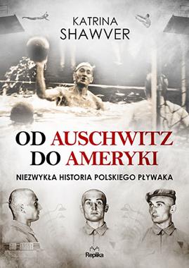 Od Auschwitz do Ameryki Niezwykła historia polskiego pływaka (K.Shawver)