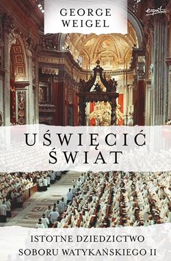 Uświęcic świat Istotne dziedzictwo Soboru Watykańskiego II (G.Weigel)