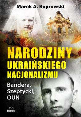 Narodziny ukraińskiego nacjonalizmu Bandera, Szeptycki, OUN (M.A.Koprowski)