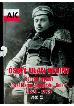 Ósmy ułan Beliny Generał brygady Józef Marian Smoleński "Kolec" (1894-1978)(opr.G.Nowik)