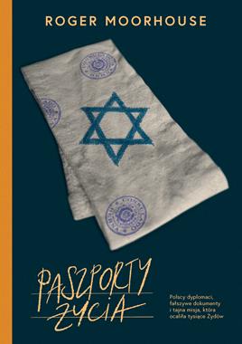 Paszporty życia. Polscy dyplomaci, fałszywe dokumenty i tajna misja, która ocaliła tysiące Żydów (R.Moorhouse)