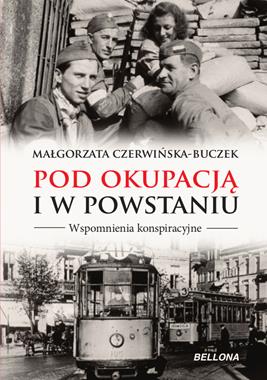 Pod okupacją i w powstaniu Wspomnienia konspiracyjne (M.Czerwińska-Buczek)