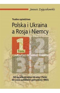 Trudne sąsiedztwa T.1 Polska i Ukraina a Rosja i Niemcy (J.Zajączkowski)