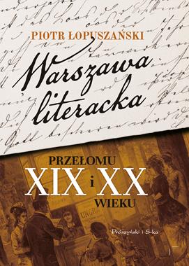 Warszawa literacka przełomu XIX i XX wieku (P.Łopuszański)