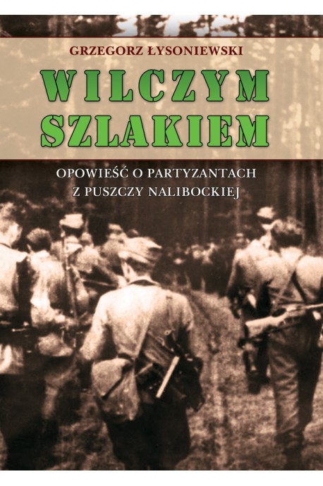 Wilczym szlakiem Opowieść o partyzantach z Puszczy Nalibockiej (G.Łysoniewski)